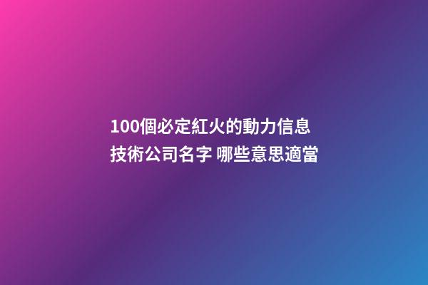 100個必定紅火的動力信息技術公司名字 哪些意思適當-第1張-公司起名-玄機派